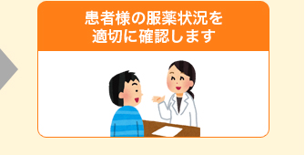 患者様の服薬状況を適切に確認します