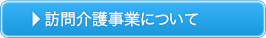 訪問介護事業についてはこちら